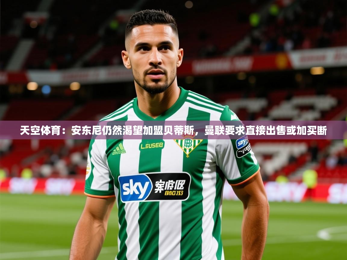 2025火狐体育官网首页登录天空体育:安东尼仍然渴望加盟贝蒂斯,曼联要求直接出售或加买断 第4张