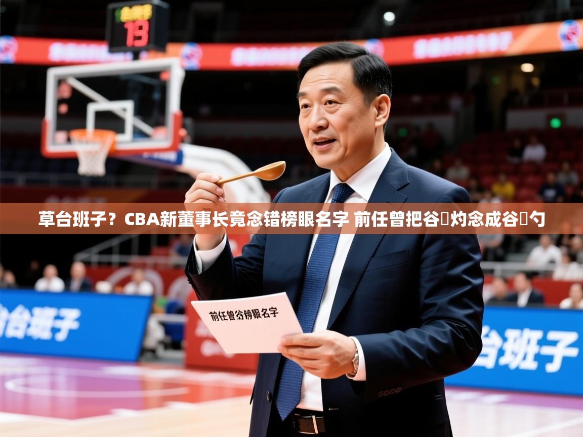 2025火狐体育论坛草台班子?CBA新董事长竟念错榜眼名字 前任曾把谷玥灼念成谷玥勺