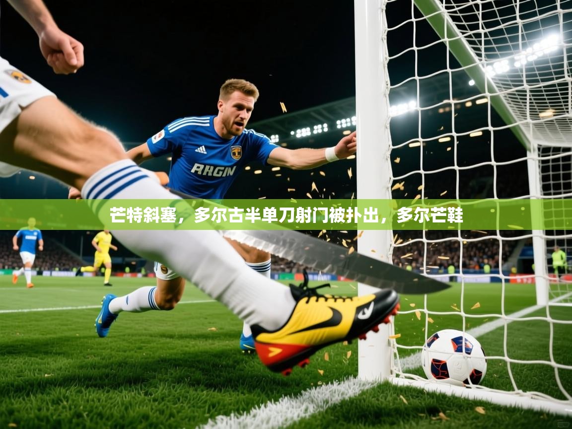 2025火狐体育app芒特斜塞，多尔古半单刀射门被扑出，多尔芒鞋  第3张