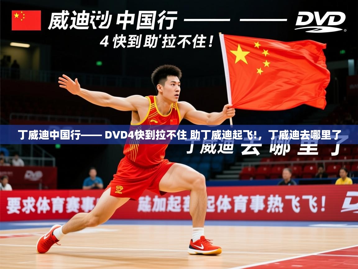 2025火狐体育直播平台丁威迪中国行—— DVD4快到拉不住 助丁威迪起飞!，丁威迪去哪里了  第1张