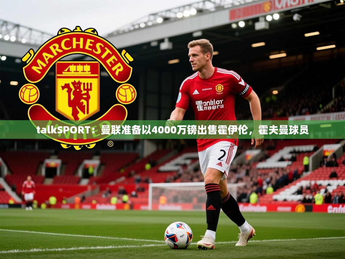 2025火狐体育赛事talkSPORT：曼联准备以4000万镑出售霍伊伦，霍夫曼球员  第4张