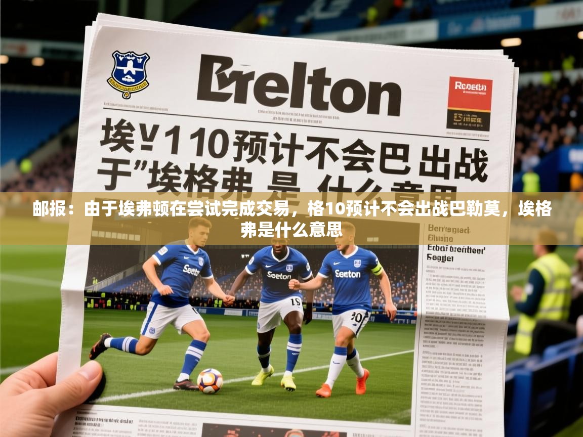 2025火狐体育网页版登录邮报：由于埃弗顿在尝试完成交易，格10预计不会出战巴勒莫，埃格弗是什么意思  第1张