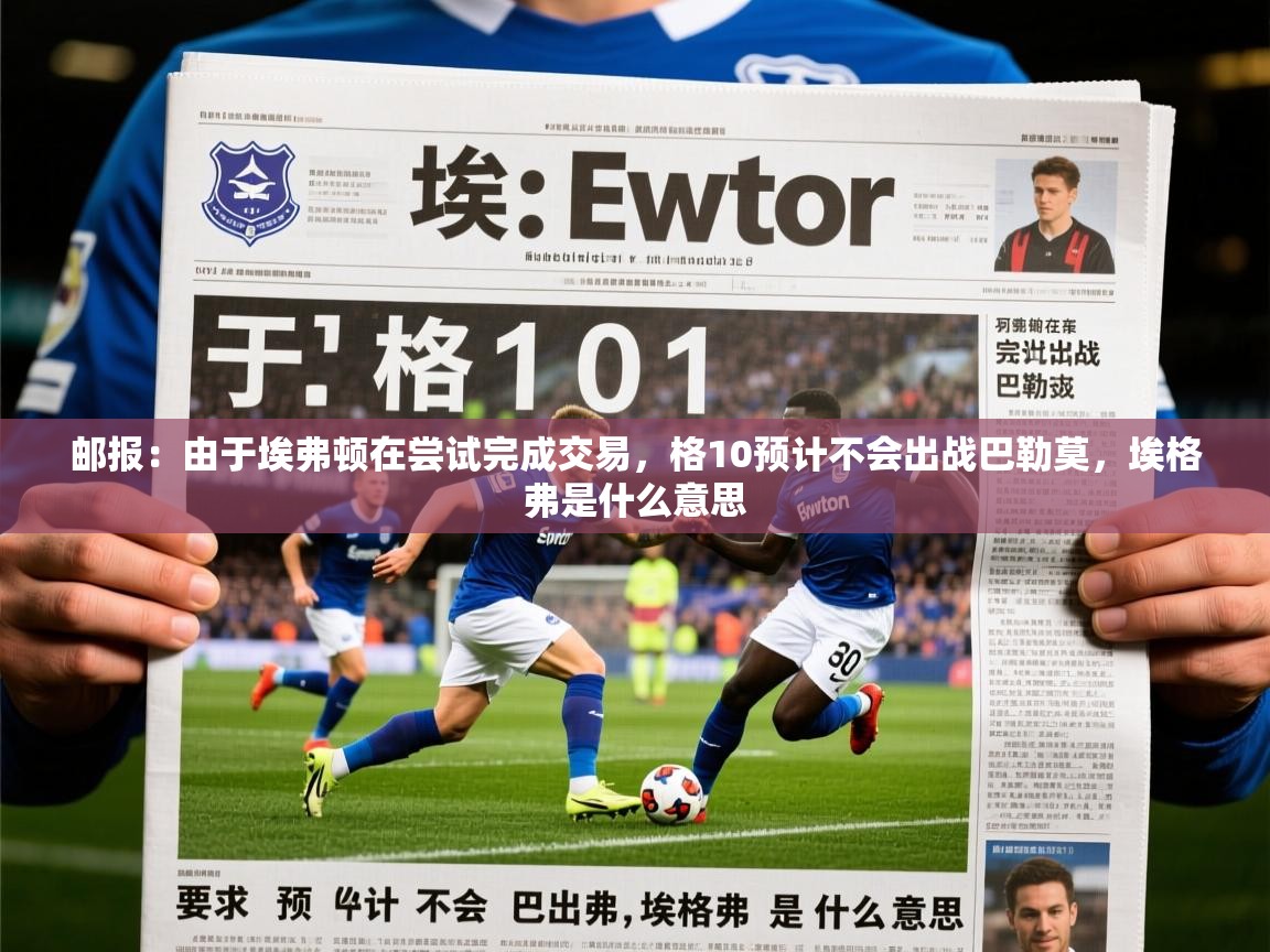 2025火狐体育网页版登录邮报：由于埃弗顿在尝试完成交易，格10预计不会出战巴勒莫，埃格弗是什么意思  第2张