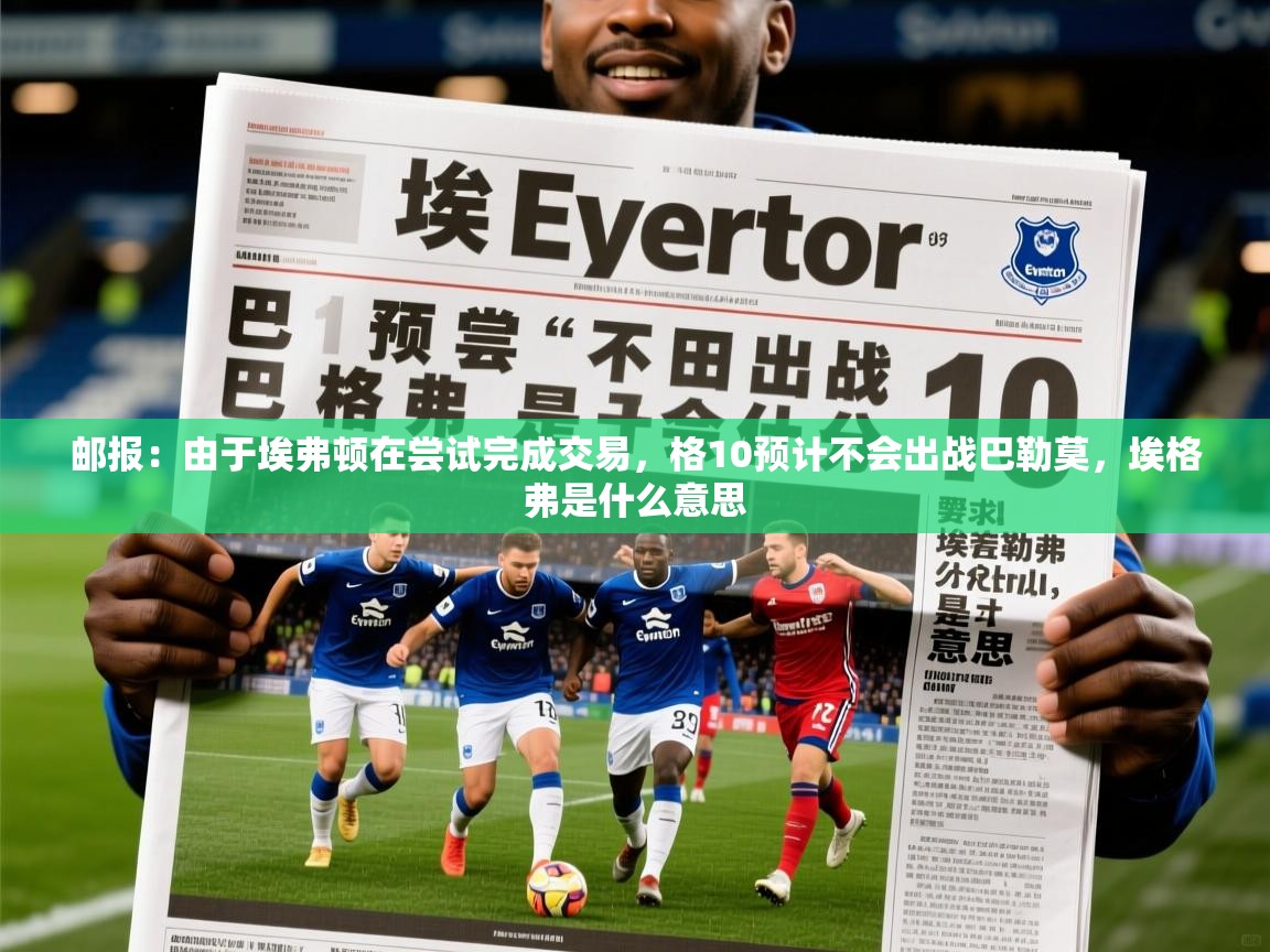 2025火狐体育网页版登录邮报：由于埃弗顿在尝试完成交易，格10预计不会出战巴勒莫，埃格弗是什么意思  第3张