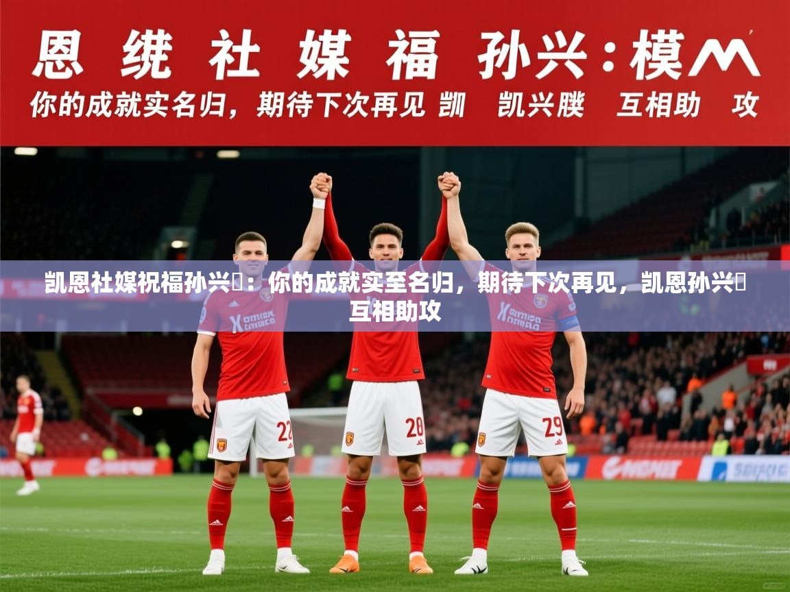 2025火狐体育官网登录凯恩社媒祝福孙兴慜：你的成就实至名归，期待下次再见，凯恩孙兴慜互相助攻  第2张