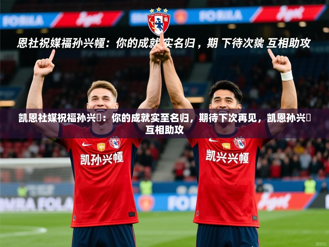 2025火狐体育官网登录凯恩社媒祝福孙兴慜：你的成就实至名归，期待下次再见，凯恩孙兴慜互相助攻  第3张