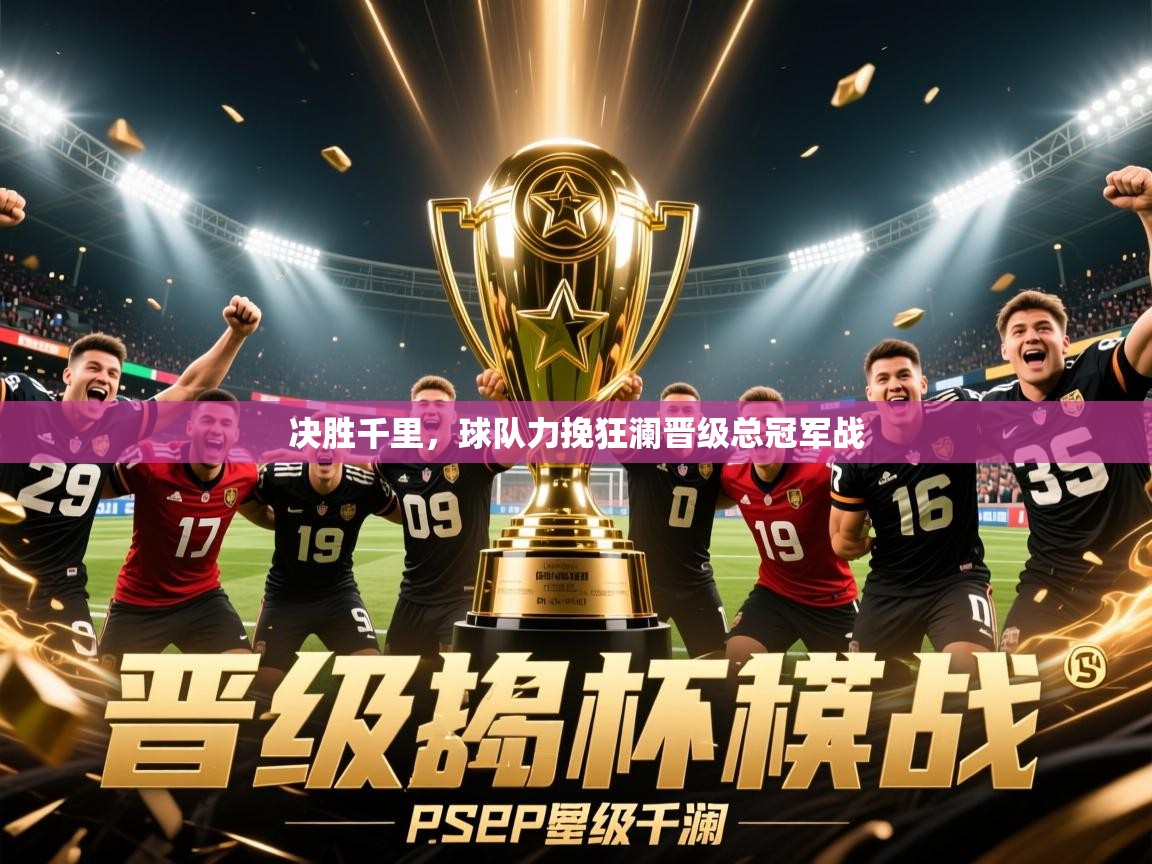 2025火狐体育网页版登录决胜千里，球队力挽狂澜晋级总冠军战  第4张
