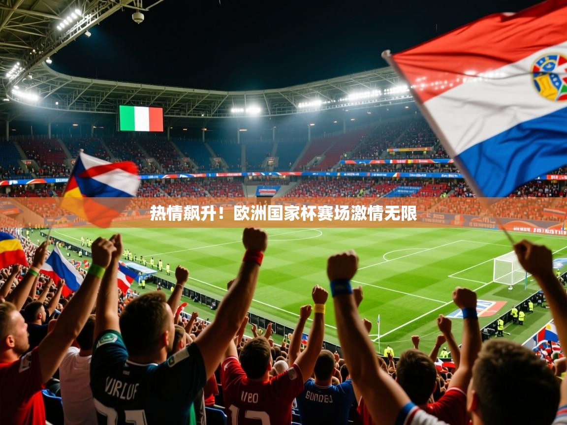 2025火狐体育官网热情飙升！欧洲国家杯赛场激情无限  第2张