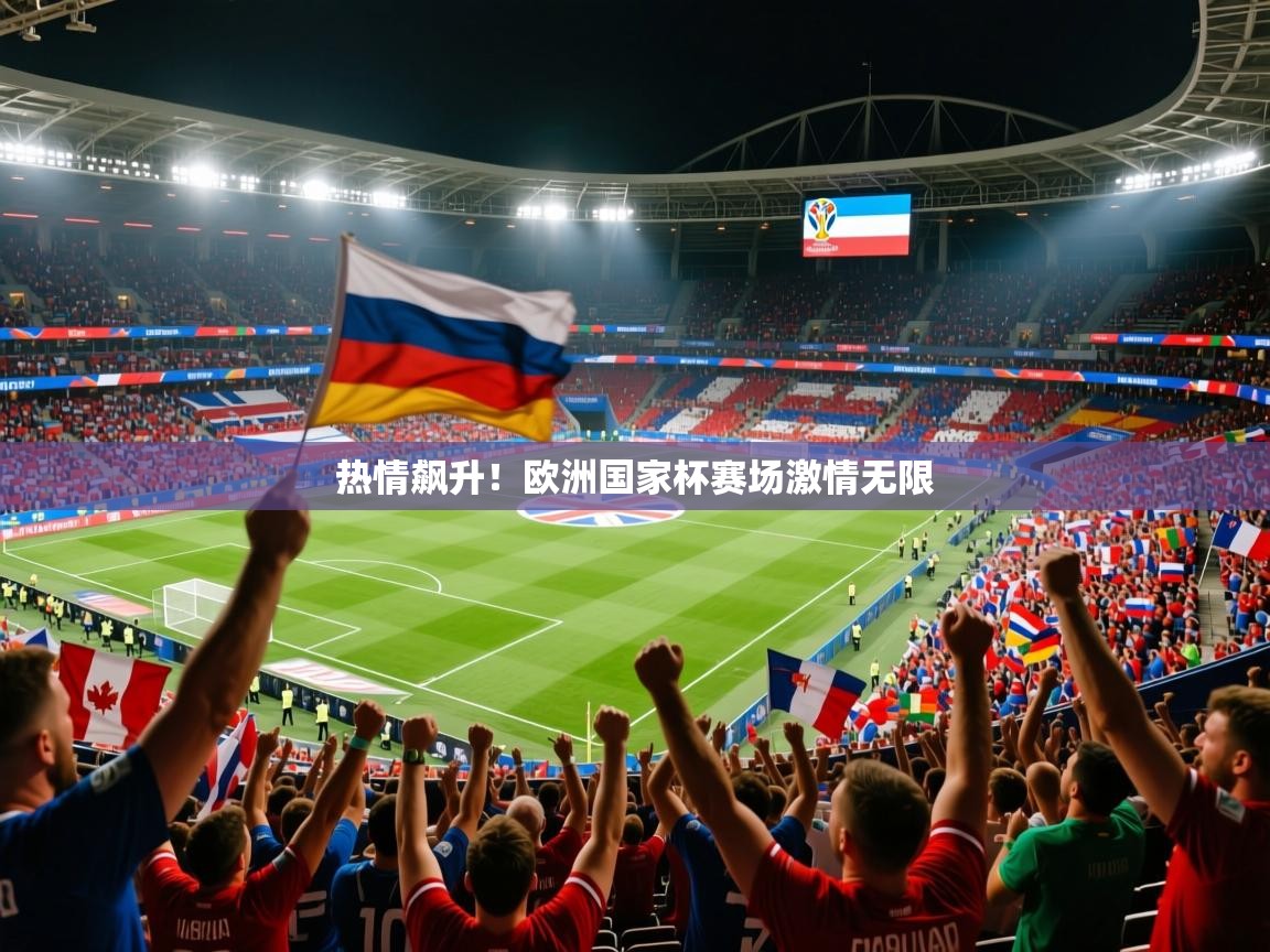2025火狐体育官网热情飙升！欧洲国家杯赛场激情无限  第3张