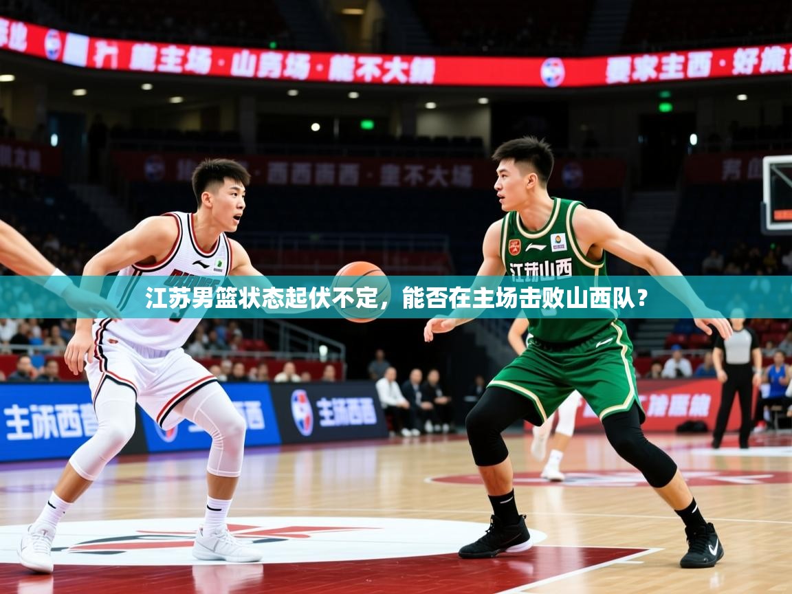2025火狐体育下载江苏男篮状态起伏不定，能否在主场击败山西队？  第2张