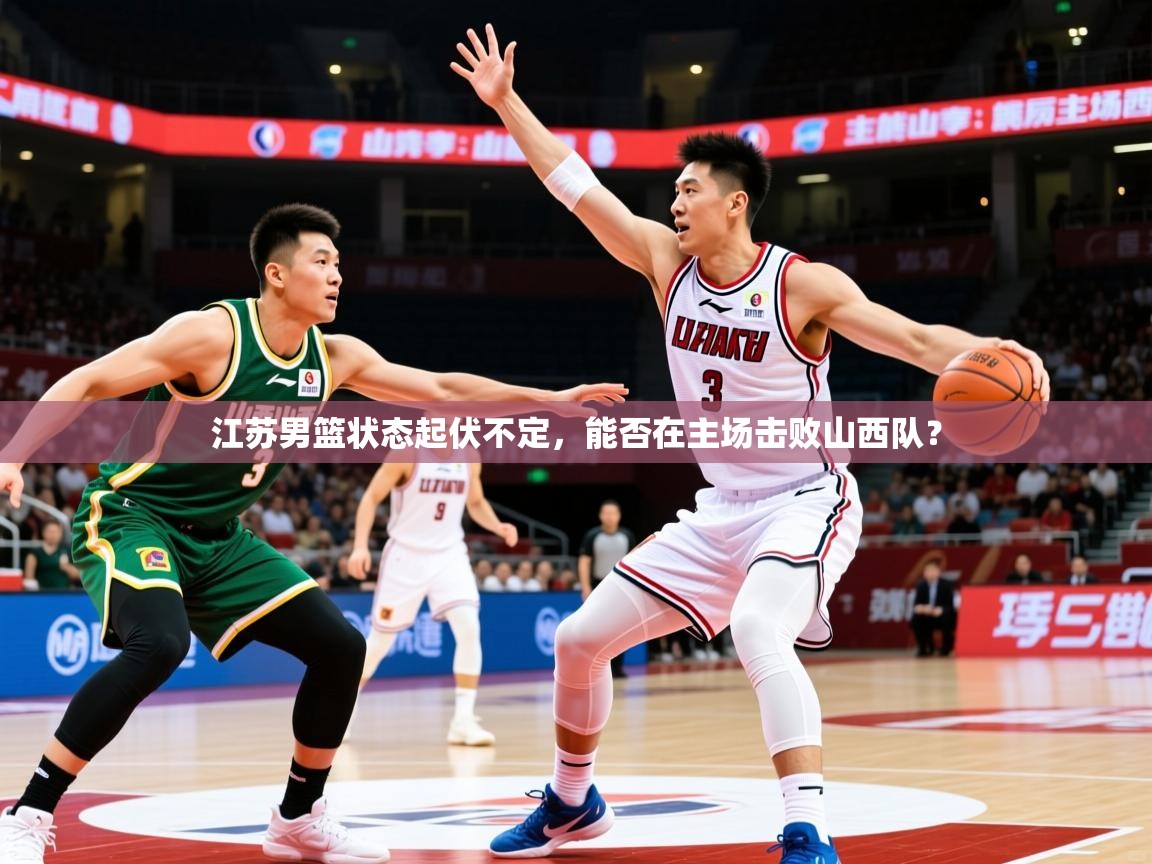 2025火狐体育下载江苏男篮状态起伏不定，能否在主场击败山西队？  第3张