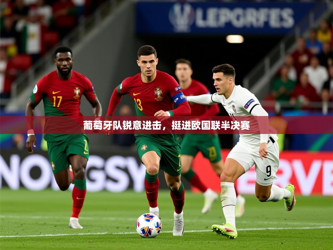 2025火狐体育网页版葡萄牙队锐意进击，挺进欧国联半决赛  第2张