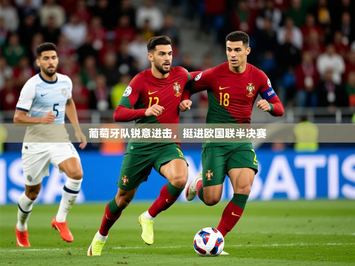 2025火狐体育网页版葡萄牙队锐意进击，挺进欧国联半决赛  第3张