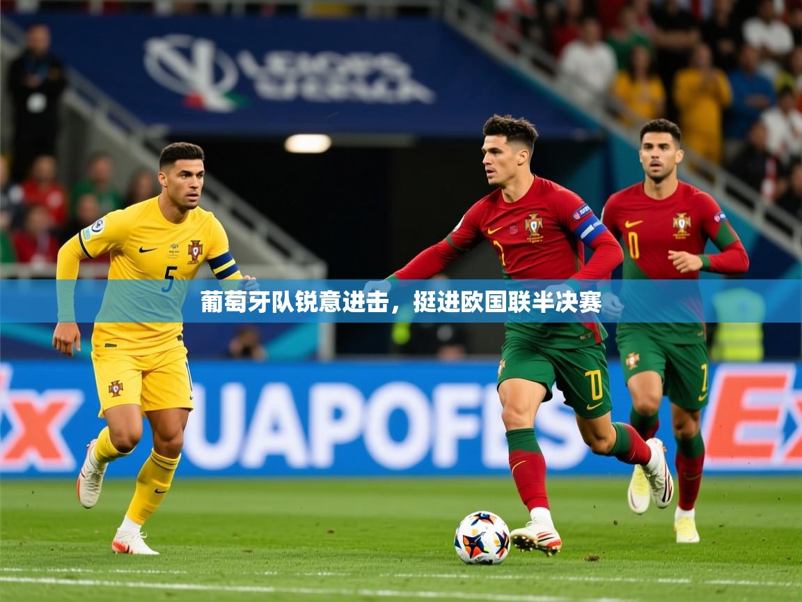 2025火狐体育网页版葡萄牙队锐意进击，挺进欧国联半决赛  第4张