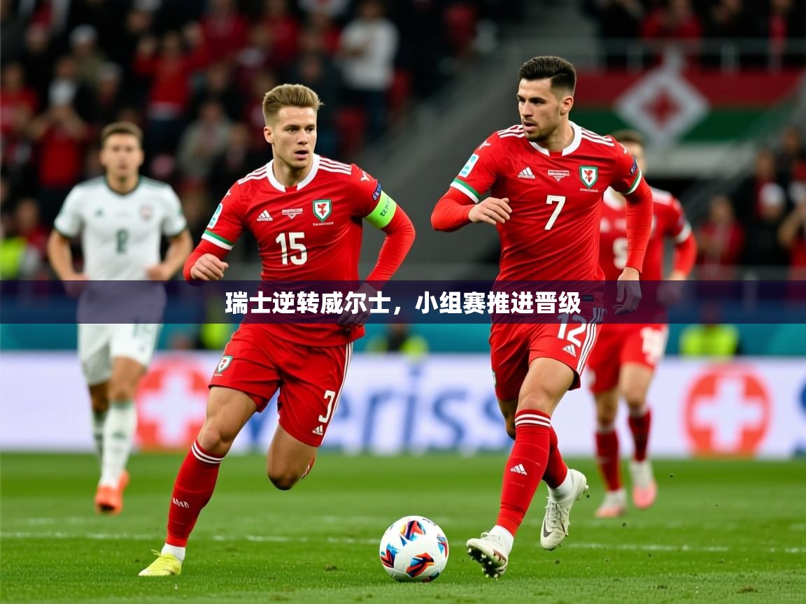 2026火狐体育app瑞士逆转威尔士,小组赛推进晋级 第1张