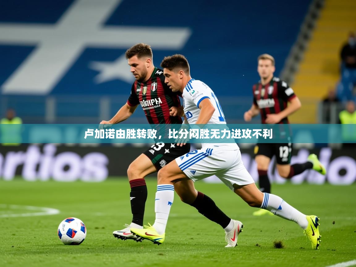 2026火狐体育app卢加诺由胜转败,比分闷胜无力进攻不利 第4张