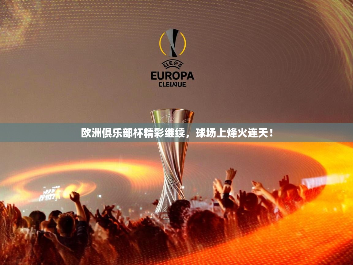 2026火狐体育新闻欧洲俱乐部杯精彩继续,球场上烽火连天! 第2张