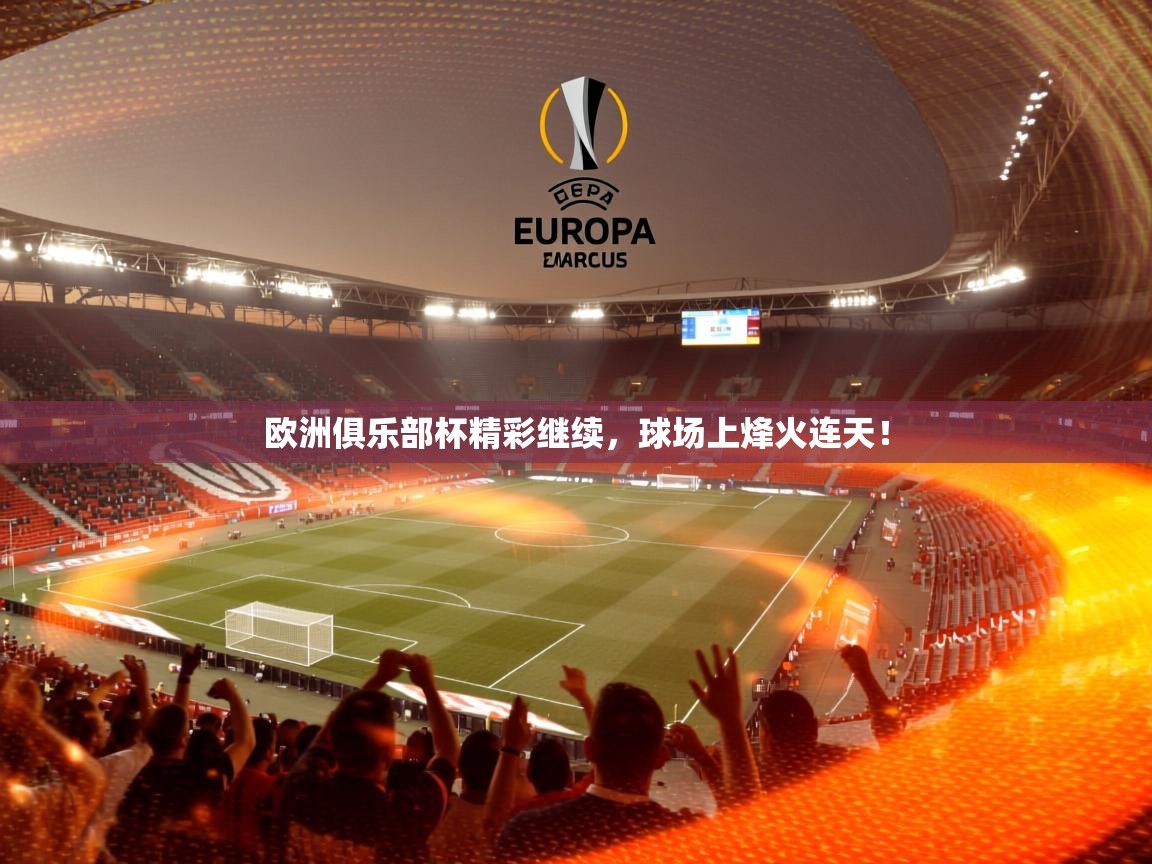 2026火狐体育新闻欧洲俱乐部杯精彩继续,球场上烽火连天! 第3张