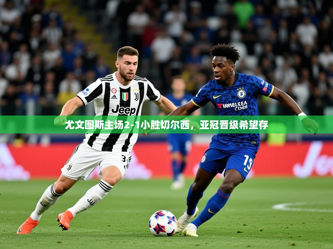 2026火狐体育网页版尤文图斯主场2-1小胜切尔西，亚冠晋级希望存  第2张