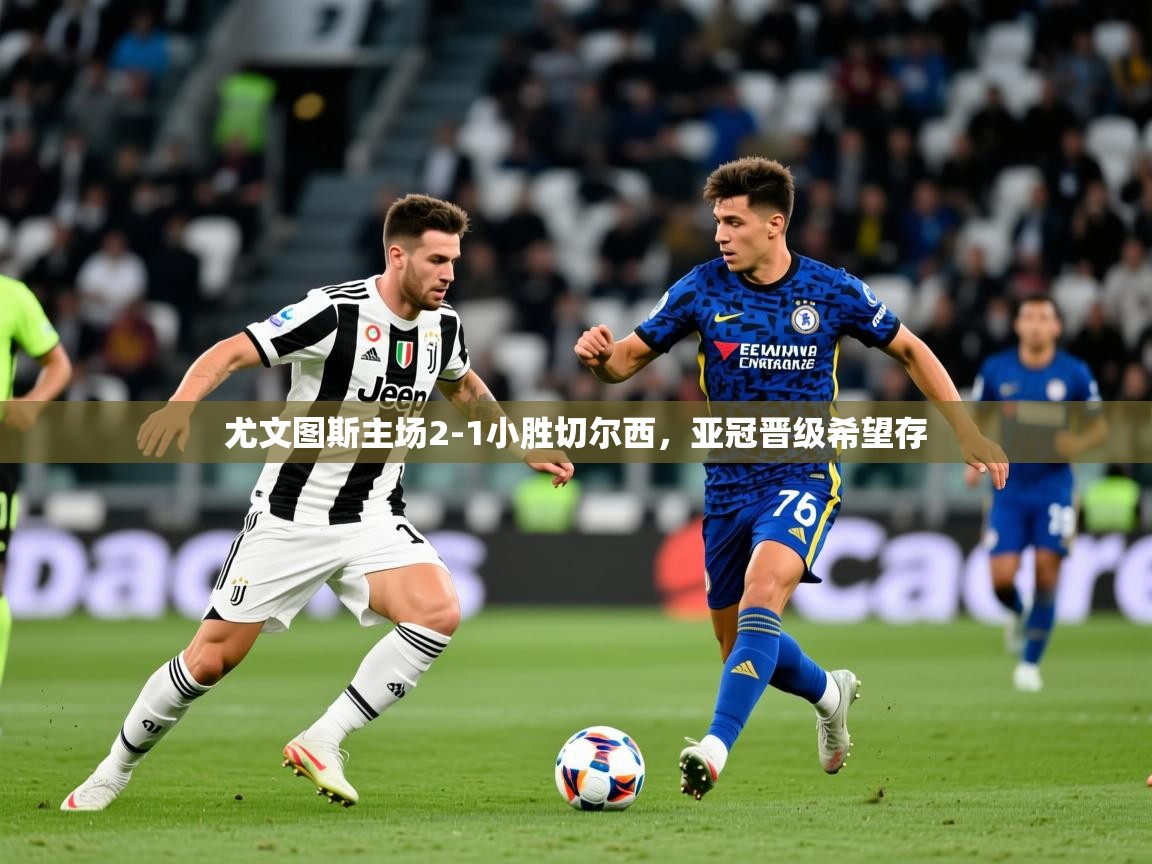 2026火狐体育网页版尤文图斯主场2-1小胜切尔西，亚冠晋级希望存  第4张
