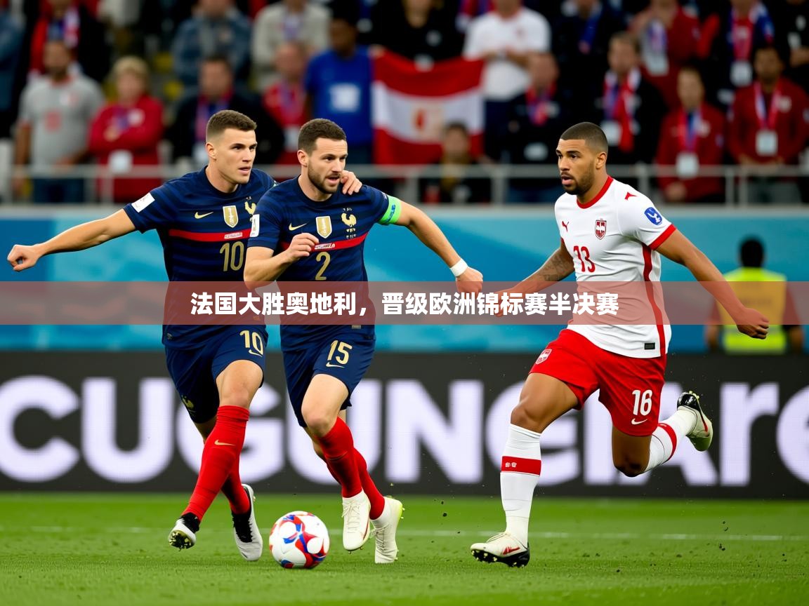 2026火狐体育视频法国大胜奥地利，晋级欧洲锦标赛半决赛  第3张