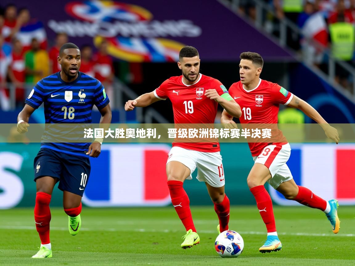 2026火狐体育视频法国大胜奥地利，晋级欧洲锦标赛半决赛  第4张