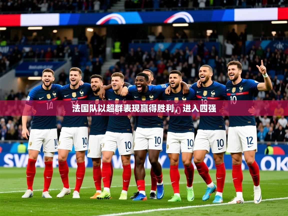 2026火狐体育官网首页登录法国队以超群表现赢得胜利，进入四强  第4张