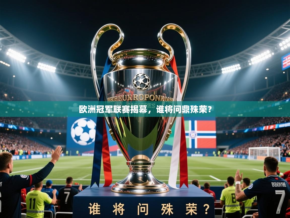 2026火狐体育官网登录欧洲冠军联赛揭幕，谁将问鼎殊荣？  第3张