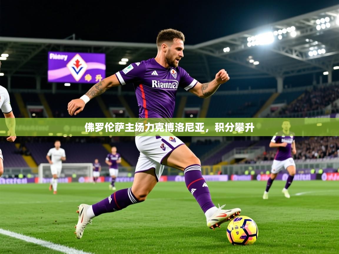 2026火狐体育官网登录佛罗伦萨主场力克博洛尼亚，积分攀升
