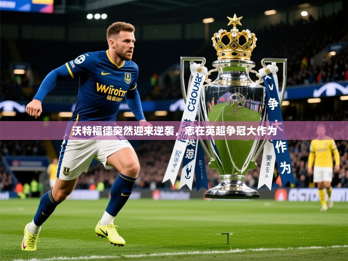 2026火狐体育app沃特福德突然迎来逆袭，志在英超争冠大作为  第1张