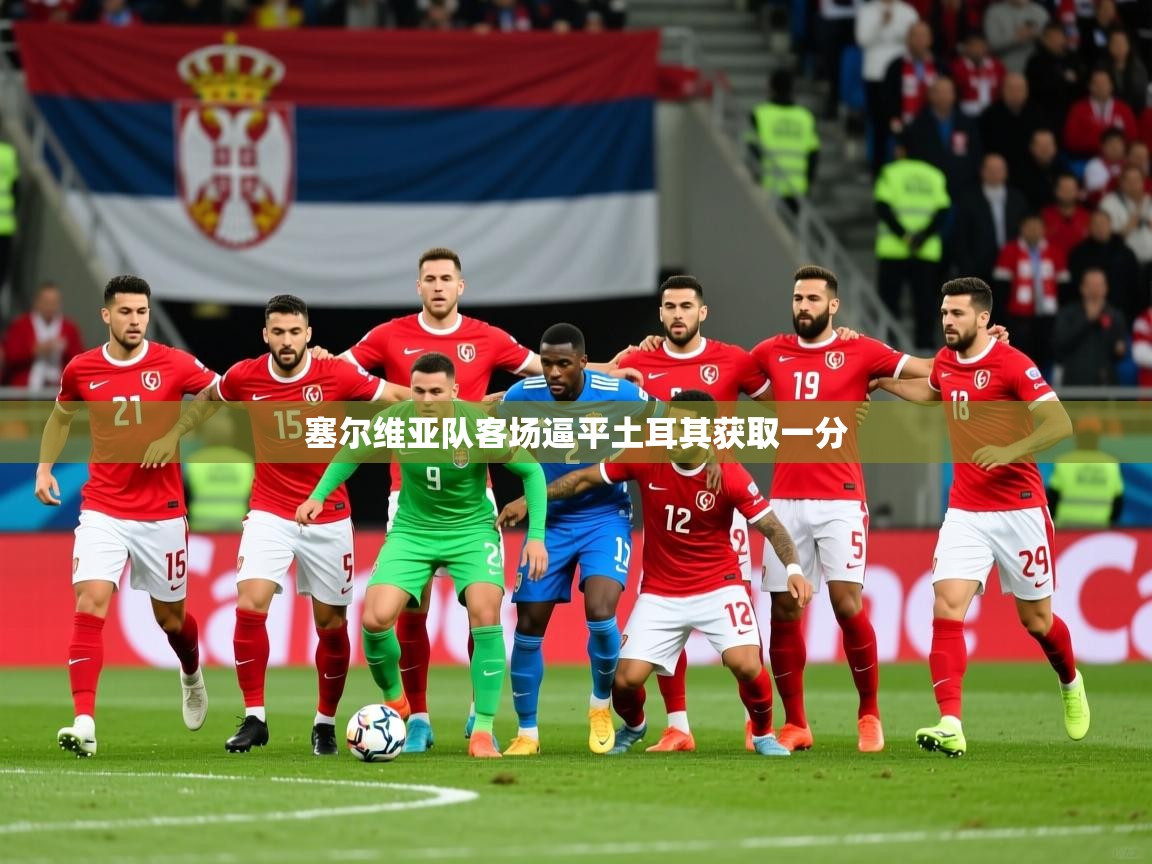 2026火狐体育论坛塞尔维亚队客场逼平土耳其获取一分  第1张