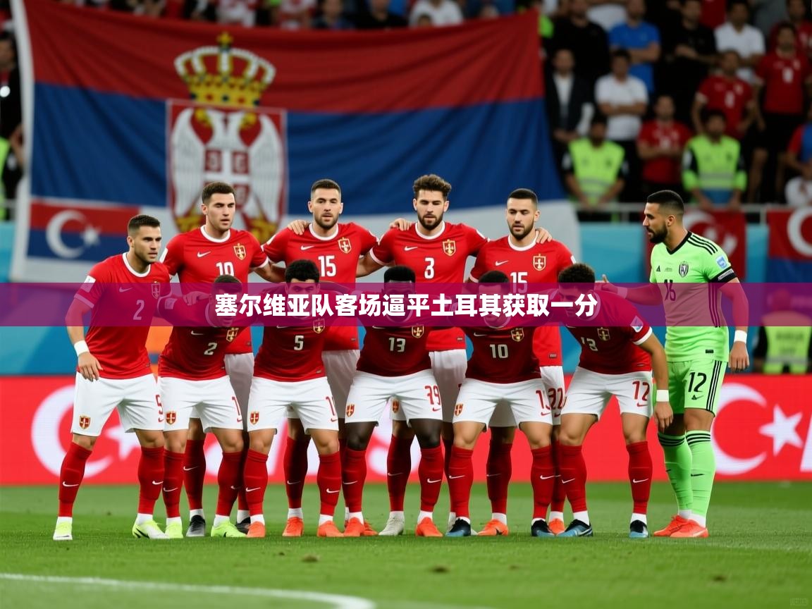2026火狐体育论坛塞尔维亚队客场逼平土耳其获取一分  第3张