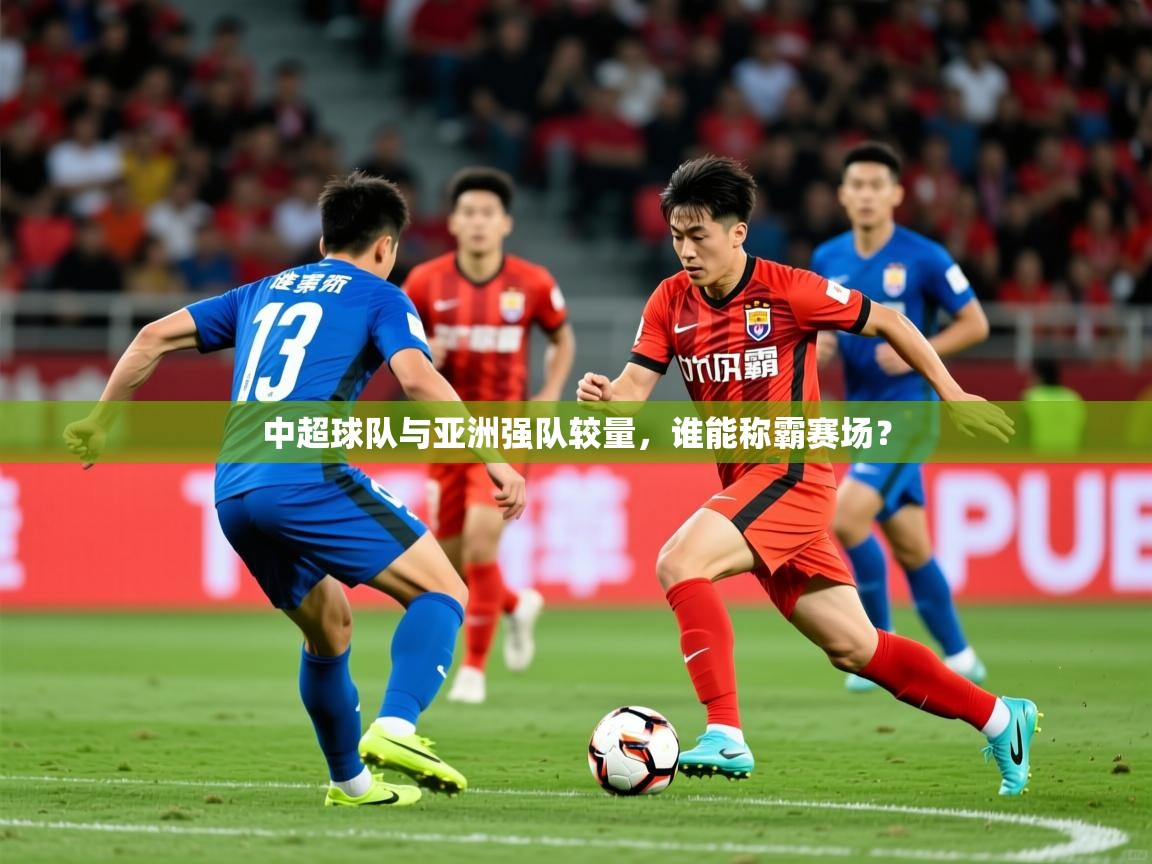 2026火狐体育视频中超球队与亚洲强队较量，谁能称霸赛场？
