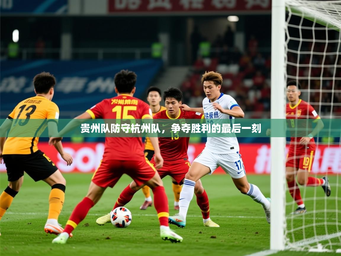 2026火狐体育官网贵州队防守杭州队,争夺胜利的最后一刻 第2张