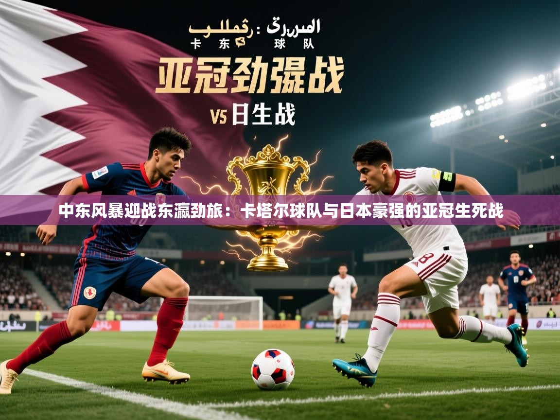 2026火狐体育官网登录入口中东风暴迎战东瀛劲旅:卡塔尔球队与日本豪强的亚冠生死战 第3张