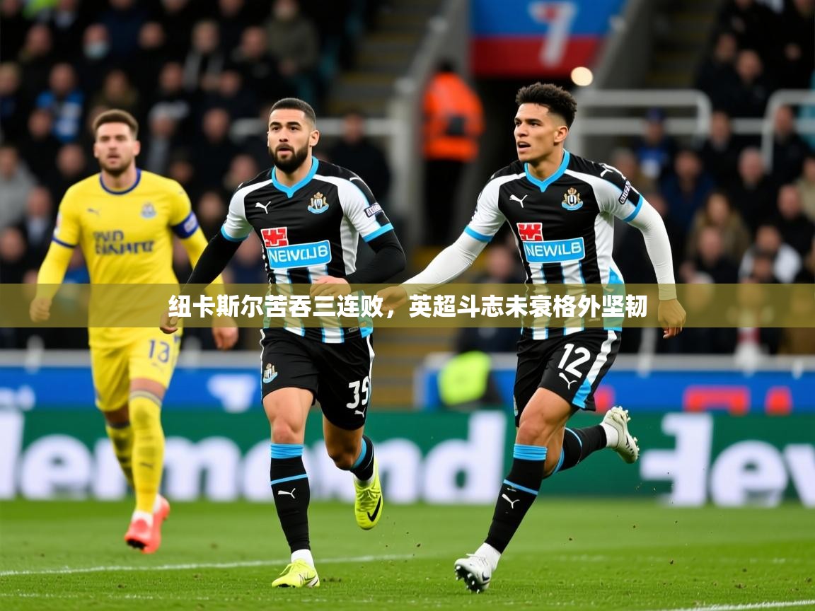2026火狐体育纽卡斯尔苦吞三连败,英超斗志未衰格外坚韧 第1张