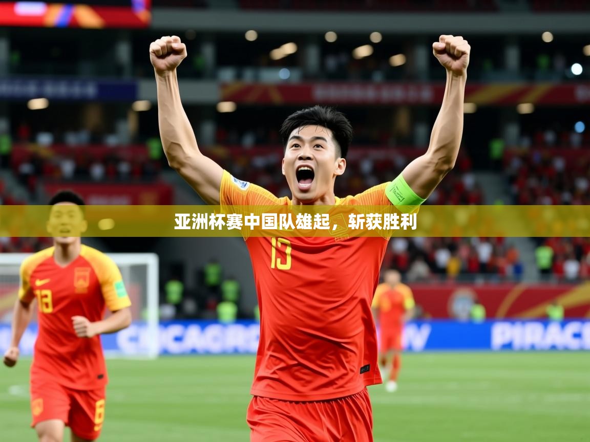 2026火狐体育下载亚洲杯赛中国队雄起，斩获胜利