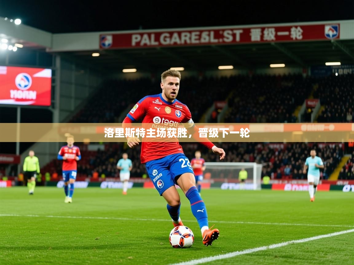 2026火狐体育官网登录洛里斯特主场获胜,晋级下一轮 第3张