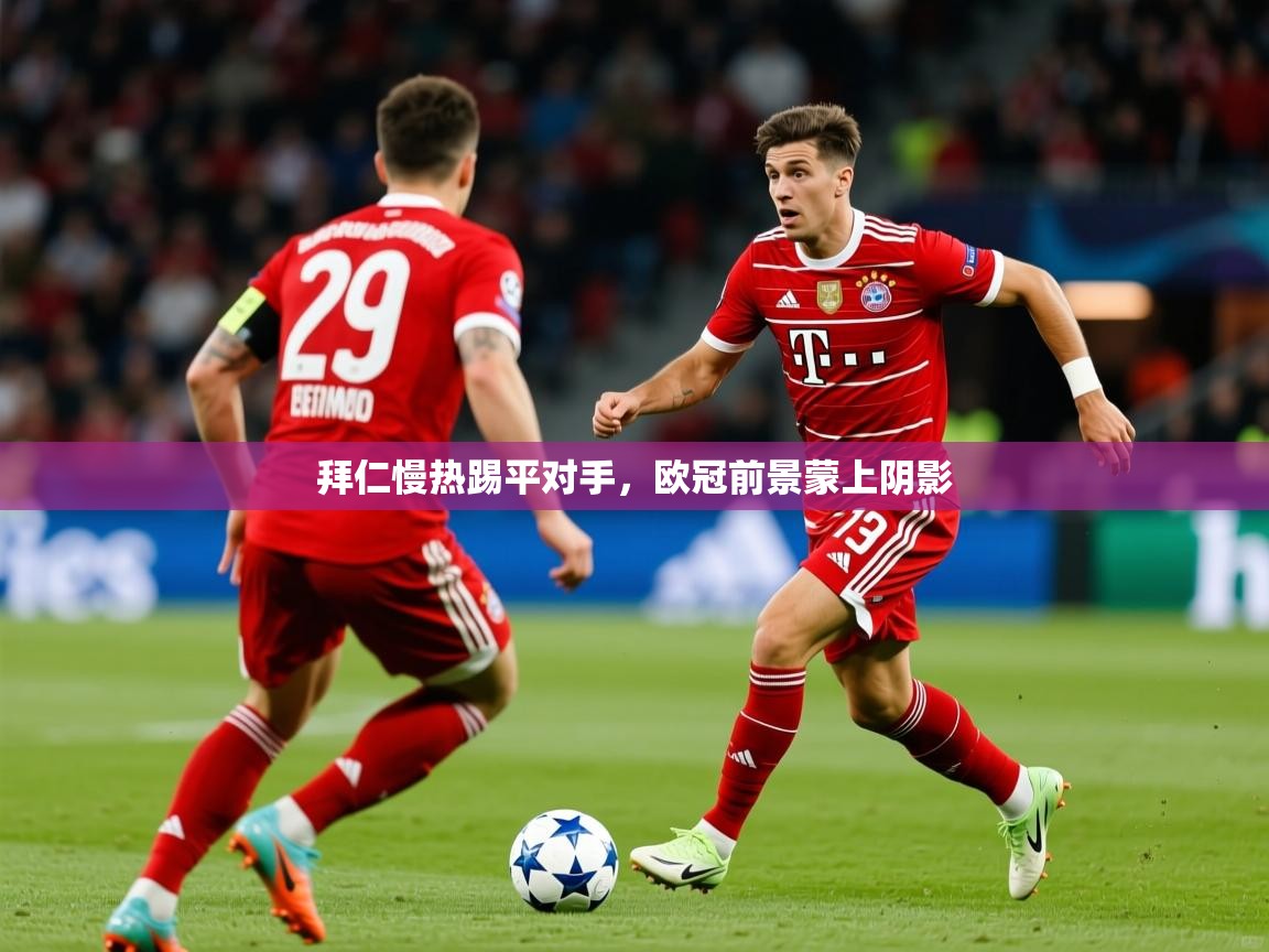 2026火狐体育新闻拜仁慢热踢平对手,欧冠前景蒙上阴影 第2张