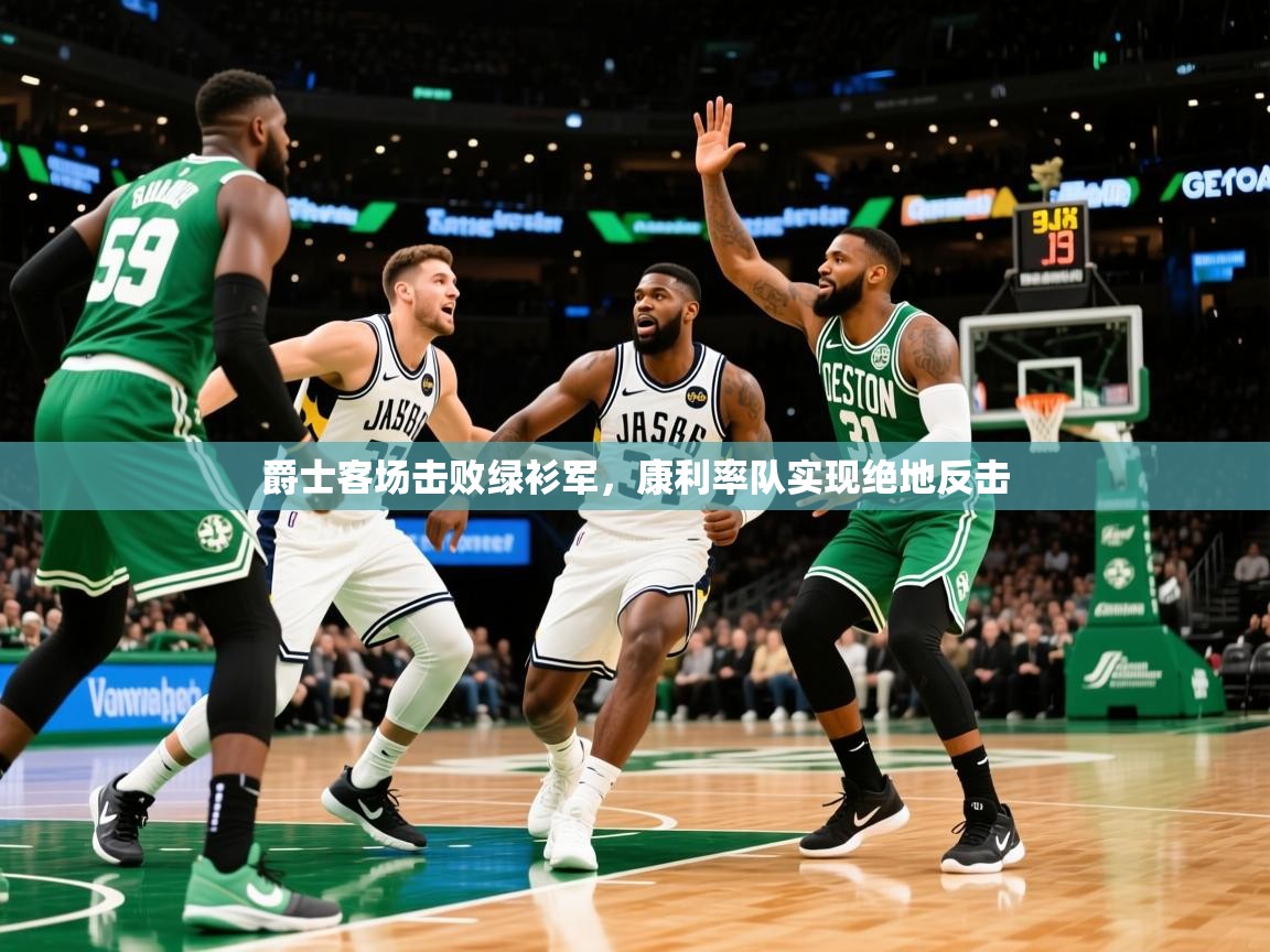 2026火狐体育app爵士客场击败绿衫军，康利率队实现绝地反击  第2张