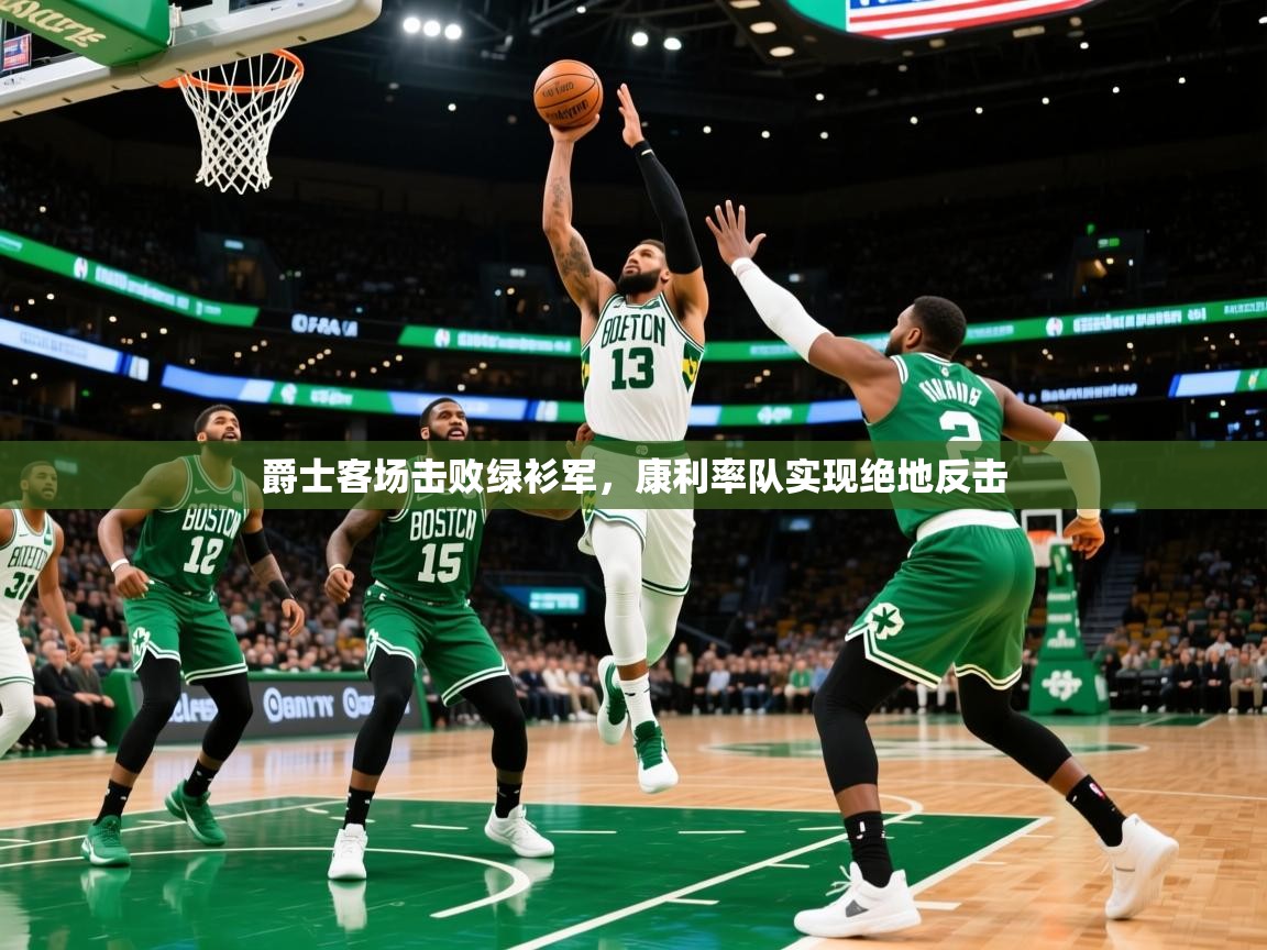 2026火狐体育app爵士客场击败绿衫军，康利率队实现绝地反击  第3张