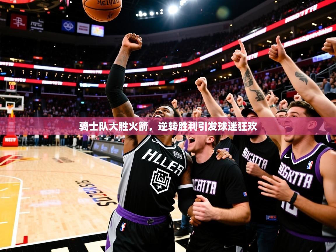 2026火狐体育官网登录骑士队大胜火箭,逆转胜利引发球迷狂欢 第2张