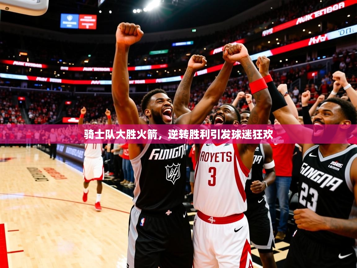 2026火狐体育官网登录骑士队大胜火箭,逆转胜利引发球迷狂欢 第3张