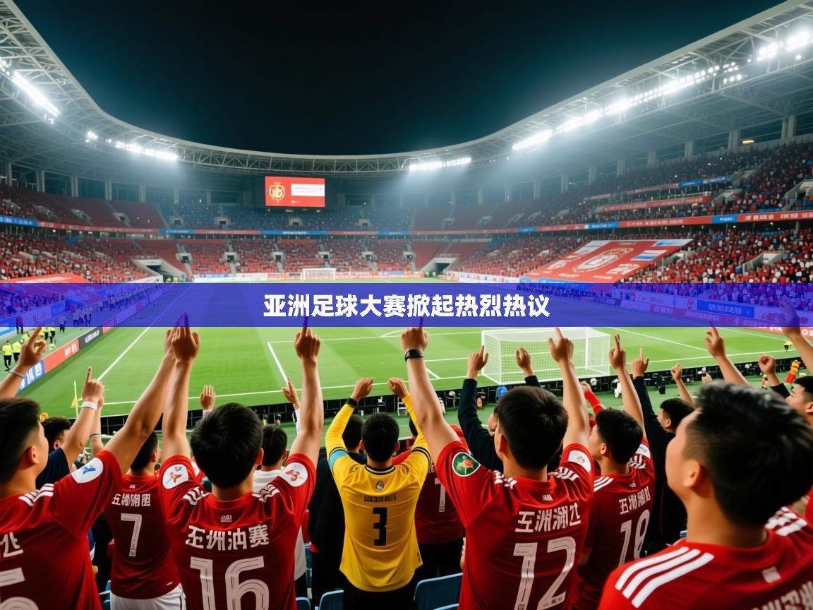2026火狐体育下载亚洲足球大赛掀起热烈热议  第2张