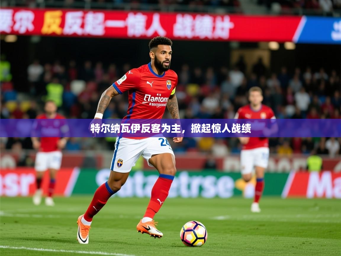 2026火狐体育app特尔纳瓦伊反客为主，掀起惊人战绩  第1张