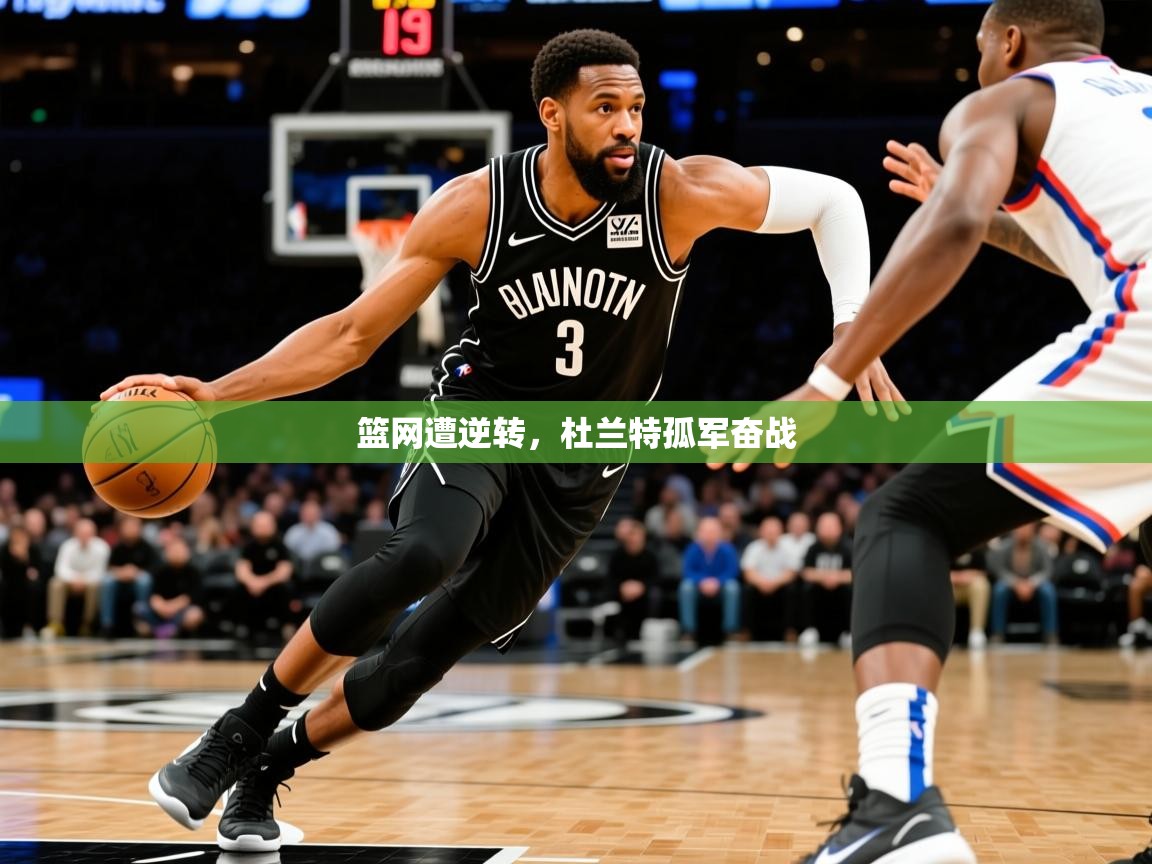 2026火狐体育直播平台篮网遭逆转，杜兰特孤军奋战
