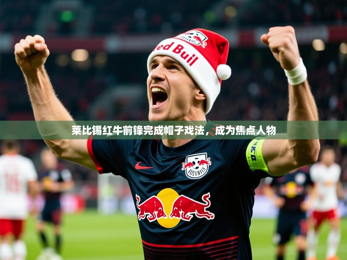 2026火狐体育官网莱比锡红牛前锋完成帽子戏法,成为焦点人物 第2张