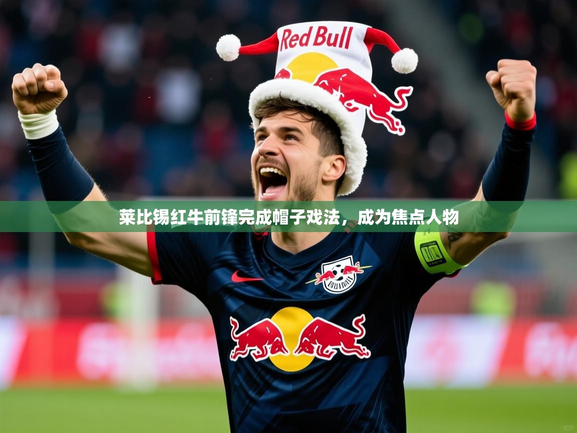2026火狐体育官网莱比锡红牛前锋完成帽子戏法,成为焦点人物 第4张
