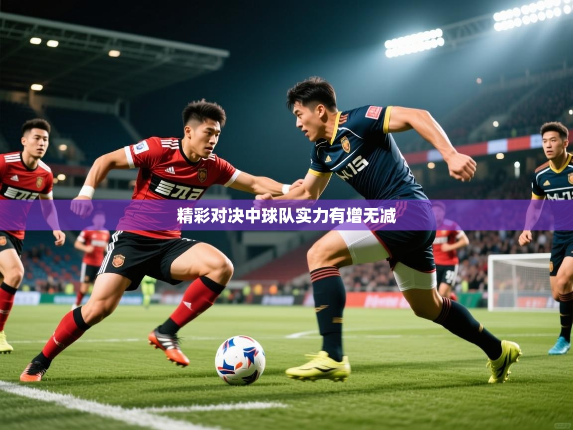 2026火狐体育官网精彩对决中球队实力有增无减 第2张