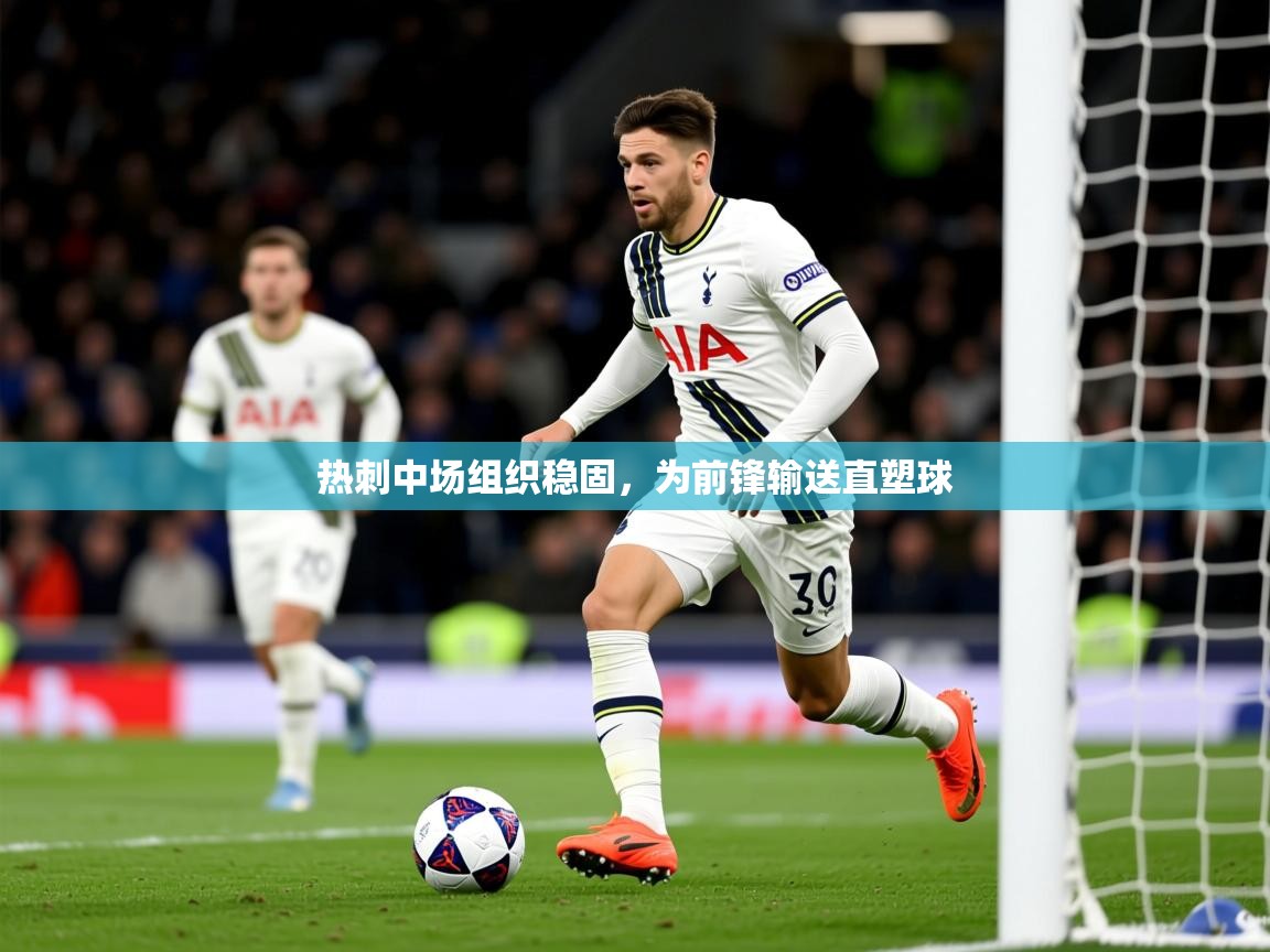 2026火狐体育论坛热刺中场组织稳固，为前锋输送直塑球  第3张
